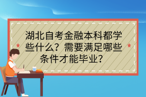湖北自考金融本科都學(xué)些什么？需要滿足哪些條件才能畢業(yè)？