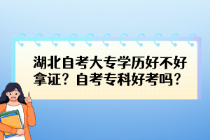 湖北自考大專學(xué)歷好不好拿證?自考專科好考嗎? 湖北自考大專學(xué)歷好不好拿證?自考專科好考嗎?