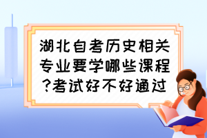 湖北自考歷史相關(guān)專業(yè)要學(xué)哪些課程?考試好不好通過？
