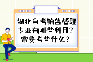 湖北自考銷售管理專業(yè)有哪些科目？需要考些什么？