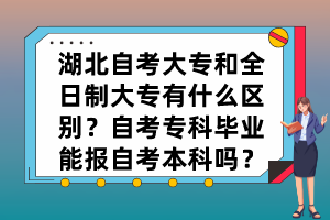 湖北自考大專和全日制大專有什么區(qū)別？自考專科畢業(yè)能報(bào)自考本科嗎？
