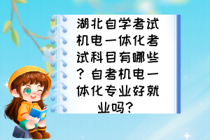 湖北自學(xué)考試機電一體化考試科目有哪些?自考機電一體化專業(yè)好就業(yè)嗎? 湖北自學(xué)考試機電一體化考試科目有哪些?自考機電一體化專業(yè)好就業(yè)嗎?