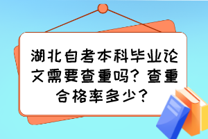 湖北自考本科畢業(yè)論文需要查重嗎？查重合格率多少？