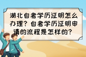 湖北自考學歷證明怎么辦理?自考學歷證明申請的流程是怎樣的? 湖北自考學歷證明怎么辦理?自考學歷證明申請的流程是怎樣的?