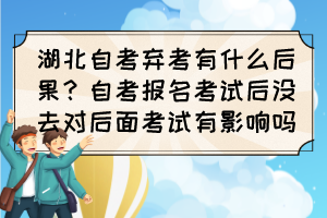 湖北自考棄考有什么后果?自考報名考試后沒去對后面考試有影響嗎? 湖北自考棄考有什么后果?自考報名考試后沒去對后面考試有影響嗎?