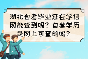 湖北自考畢業(yè)證在學信網(wǎng)能查到嗎？自考學歷是網(wǎng)上可查的嗎？