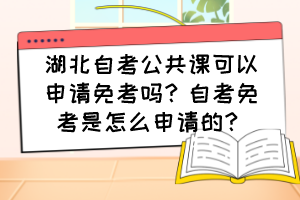湖北自考公共課可以申請免考嗎？自考免考是怎么申請的？