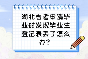 湖北自考申請畢業(yè)時發(fā)現(xiàn)畢業(yè)生登記表丟了怎么辦？