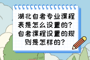 湖北自考專業(yè)課程表是怎么設(shè)置的？自考課程設(shè)置的規(guī)則是怎樣的？