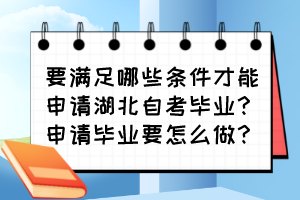 要滿足哪些條件才能申請湖北自考畢業(yè)？申請畢業(yè)要怎么做？