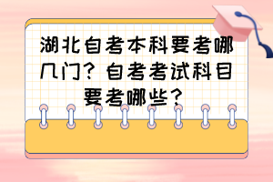 湖北自考本科要考哪幾門？自考考試科目要考哪些？