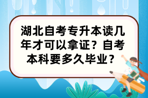 湖北自考專升本讀幾年才可以拿證？自考本科要多久畢業(yè)？