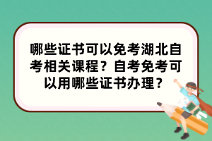 哪些證書可以免考湖北自考相關(guān)課程？自考免考可以用哪些證書辦理？