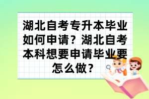 湖北自考專升本畢業(yè)如何申請？湖北自考本科想要申請畢業(yè)要怎么做？