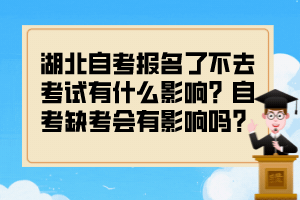 湖北自考報(bào)名了不去考試有什么影響？自考缺考會(huì)有影響嗎？