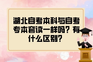 湖北自考本科與自考專本套讀一樣嗎？有什么區(qū)別？