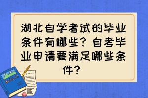 湖北自學考試的畢業(yè)條件有哪些？自考畢業(yè)申請要滿足哪些條件？