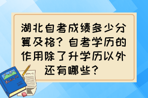 湖北自考成績多少分算及格?自考學(xué)歷的作用除了升學(xué)歷以外還有哪些? 湖北自考成績多少分算及格?自考學(xué)歷的作用除了升學(xué)歷以外還有哪些?