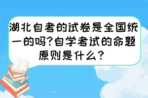湖北自考的試卷是全國(guó)統(tǒng)一的嗎?自學(xué)考試的命題原則是什么? 湖北自考的試卷是全國(guó)統(tǒng)一的嗎?自學(xué)考試的命題原則是什么?