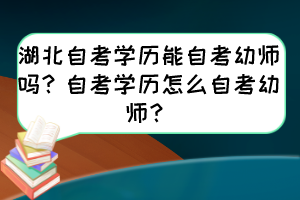 湖北自考學(xué)歷能自考幼師嗎？自考學(xué)歷怎么自考幼師？