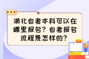 湖北自考本科可以在哪里報(bào)名？自考報(bào)名流程是怎樣的？