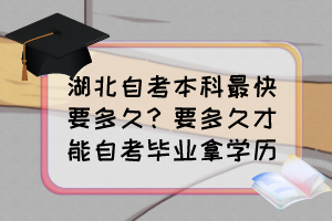 湖北自考本科最快要多久？要多久才能自考畢業(yè)拿學歷？