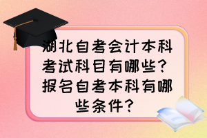 湖北自考會計本科考試科目有哪些?報名自考本科有哪些條件? 湖北自考會計本科考試科目有哪些?報名自考本科有哪些條件?