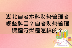 湖北自考本科財(cái)務(wù)管理考哪些科目？自考財(cái)務(wù)管理課程分類(lèi)是怎樣的？