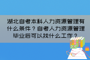 湖北自考本科人力資源管理有什么條件？自考人力資源管理畢業(yè)后可以找什么工作？