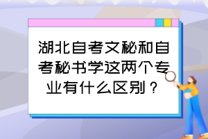 湖北自考文秘和自考秘書(shū)學(xué)這兩個(gè)專業(yè)有什么區(qū)別？