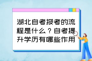 湖北自考報考的流程是什么？自考提升學(xué)歷有哪些作用？