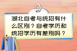 湖北自考與統(tǒng)招有什么區(qū)別?自考學(xué)歷和統(tǒng)招學(xué)歷有差別嗎? 湖北自考與統(tǒng)招有什么區(qū)別?自考學(xué)歷和統(tǒng)招學(xué)歷有差別嗎?