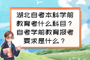 湖北自考本科學(xué)前教育考什么科目？自考學(xué)前教育報(bào)考要求是什么？