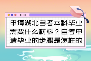 申請(qǐng)湖北自考本科畢業(yè)需要什么材料？自考申請(qǐng)畢業(yè)的步驟是怎樣的？