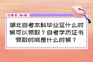 湖北自考本科畢業(yè)證什么時(shí)候可以領(lǐng)取？自考學(xué)歷證書(shū)領(lǐng)取時(shí)間是什么時(shí)候？
