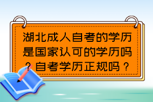 湖北成人自考的學(xué)歷是國家認(rèn)可的學(xué)歷嗎？自考學(xué)歷正規(guī)嗎？