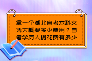 拿一個(gè)湖北自考本科文憑大概要多少費(fèi)用？自考學(xué)歷大概花費(fèi)有多少？