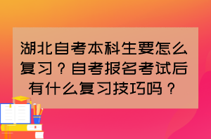 湖北自考本科生要怎么復(fù)習(xí)？自考報(bào)名考試后有什么復(fù)習(xí)技巧嗎？