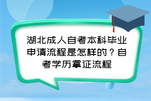 湖北成人自考本科畢業(yè)申請流程是怎樣的？自考學(xué)歷拿證流程