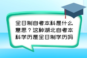 全日制自考本科是什么意思？這種湖北自考本科學(xué)歷是全日制學(xué)歷嗎？