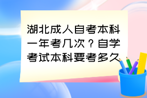 湖北成人自考本科一年考幾次?自學(xué)考試本科要考多久? 湖北成人自考本科一年考幾次?自學(xué)考試本科要考多久?