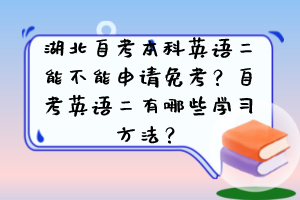 湖北自考本科英語(yǔ)二能不能申請(qǐng)免考？自考英語(yǔ)二有哪些學(xué)習(xí)方法？