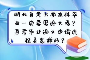 湖北自考大學本科畢業(yè)一定要寫論文嗎？自考畢業(yè)論文申請流程是怎樣的？