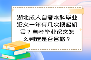 湖北成人自考本科畢業(yè)論文一年有幾次報名機會？自考畢業(yè)論文怎么判定是否合格？