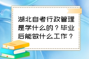 湖北自考行政管理是學什么的？畢業(yè)后能做什么工作？