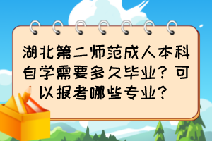 湖北第二師范成人本科自學(xué)需要多久畢業(yè)？可以報(bào)考哪些專業(yè)？