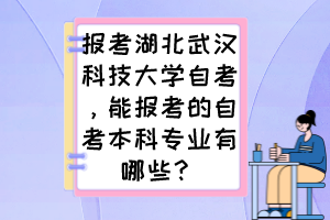 報考湖北武漢科技大學自考，能報考的自考本科專業(yè)有哪些？