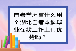 自考學(xué)歷有什么用？湖北自考本科畢業(yè)在找工作上有優(yōu)勢(shì)嗎？