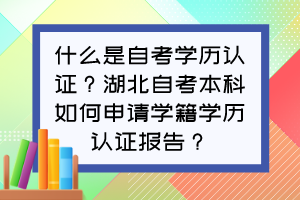 什么是自考學(xué)歷認(rèn)證？湖北自考本科如何申請(qǐng)學(xué)籍學(xué)歷認(rèn)證報(bào)告？