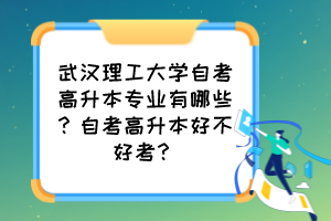 武漢理工大學(xué)自考高升本專業(yè)有哪些？自考高升本好不好考？